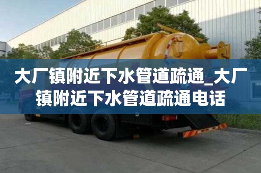 大廠鎮附近下水管道疏通_大廠鎮附近下水管道疏通電話