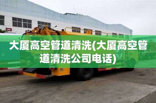 大廈高空管道清洗(大廈高空管道清洗公司電話)