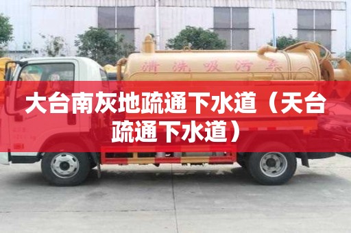 大臺(tái)南灰地疏通下水道（天臺(tái)疏通下水道）