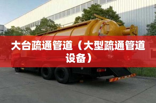 大臺疏通管道（大型疏通管道設(shè)備）