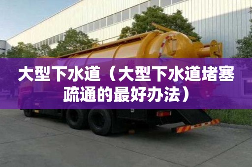大型下水道(大型下水道堵塞疏通的最好辦法) 大型下水道(大型下水道堵塞疏通的最好辦法)
