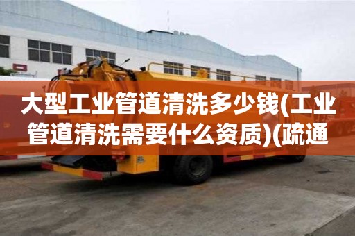 大型工業管道清洗多少錢(工業管道清洗需要什么資質)(疏通小便器價格多少)