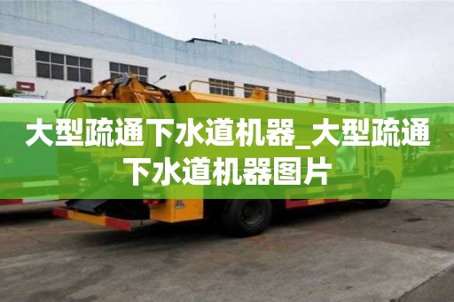 大型疏通下水道機器_大型疏通下水道機器圖片