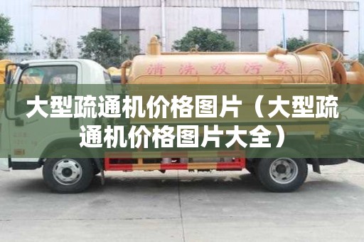 大型疏通機(jī)價(jià)格圖片（大型疏通機(jī)價(jià)格圖片大全）