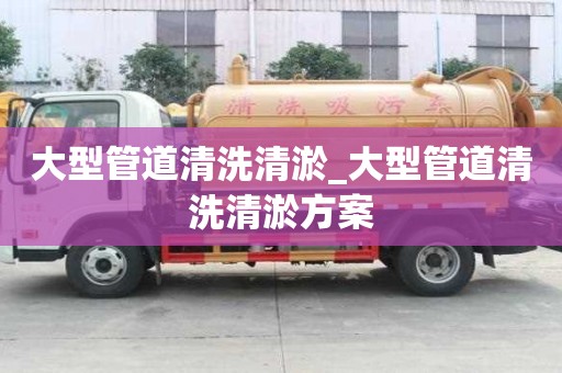 大型管道清洗清淤_大型管道清洗清淤方案