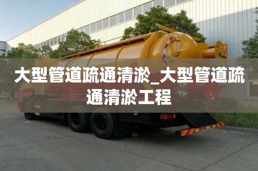 大型管道疏通清淤_大型管道疏通清淤工程