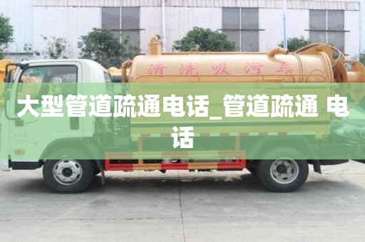 大型管道疏通電話_管道疏通 電話