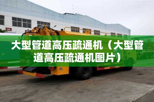 大型管道高壓疏通機（大型管道高壓疏通機圖片）