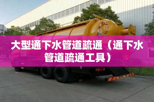 大型通下水管道疏通（通下水管道疏通工具）