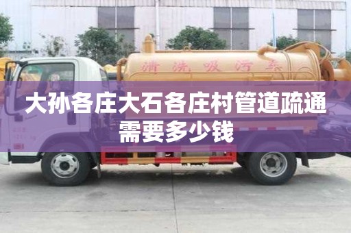 大孫各莊大石各莊村管道疏通需要多少錢 大孫各莊大石各莊村管道疏通需要多少錢