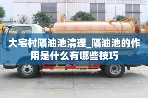 大宅村隔油池清理_隔油池的作用是什么有哪些技巧