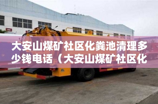 大安山煤礦社區化糞池清理多少錢電話（大安山煤礦社區化糞池清理多少錢電話）