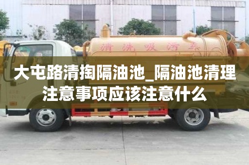 大屯路清掏隔油池_隔油池清理注意事項應該注意什么