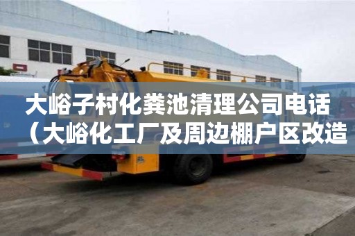 大峪子村化糞池清理公司電話（大峪化工廠及周邊棚戶區改造項目）