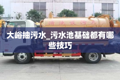 大峪抽污水_污水池基礎都有哪些技巧