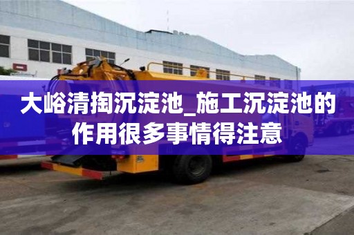大峪清掏沉淀池_施工沉淀池的作用很多事情得注意