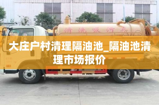 大莊戶村清理隔油池_隔油池清理市場報價