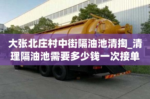 大張北莊村中街隔油池清掏_清理隔油池需要多少錢一次接單平臺