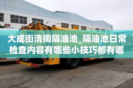 大成街清掏隔油池_隔油池日常檢查內容有哪些小技巧都有哪些