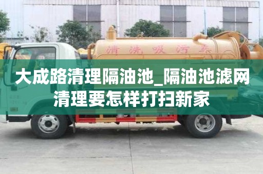 大成路清理隔油池_隔油池濾網清理要怎樣打掃新家
