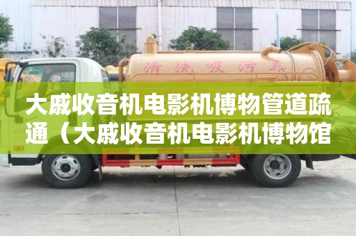 大戚收音機電影機博物管道疏通（大戚收音機電影機博物館閉館）