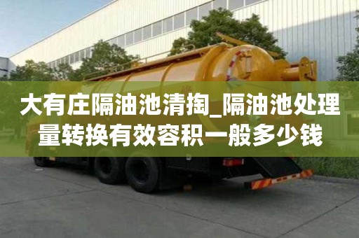 大有莊隔油池清掏_隔油池處理量轉換有效容積一般多少錢