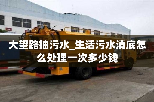 大望路抽污水_生活污水清底怎么處理一次多少錢