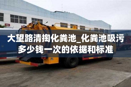 大望路清掏化糞池_化糞池吸污多少錢一次的依據和標準