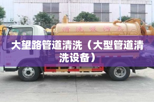 大望路管道清洗（大型管道清洗設備）