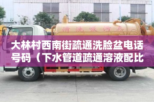 大林村西南街疏通洗臉盆電話號碼（下水管道疏通溶液配比）