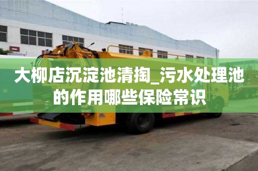 大柳店沉淀池清掏_污水處理池的作用哪些保險(xiǎn)常識(shí)