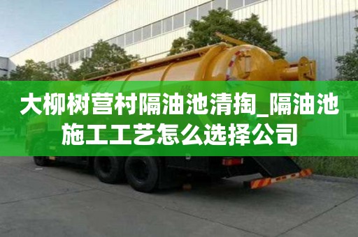 大柳樹營村隔油池清掏_隔油池施工工藝怎么選擇公司