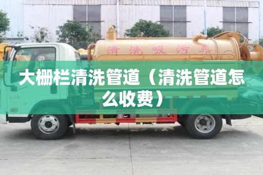 大柵欄清洗管道（清洗管道怎么收費(fèi)）