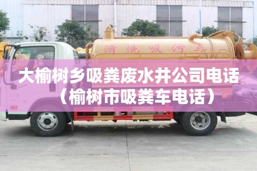 大榆樹鄉吸糞廢水井公司電話(榆樹市吸糞車電話) 大榆樹鄉吸糞廢水井公司電話(榆樹市吸糞車電話)