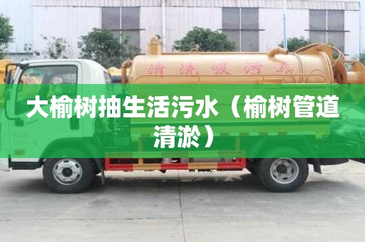 大榆樹抽生活污水（榆樹管道清淤）