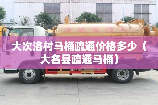 大次洛村馬桶疏通價格多少（大名縣疏通馬桶）