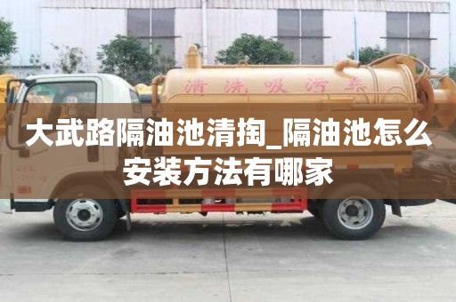 大武路隔油池清掏_隔油池怎么安裝方法有哪家