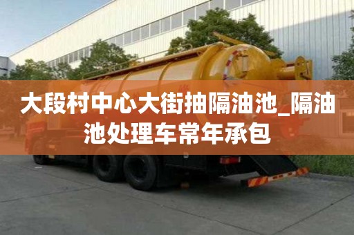 大段村中心大街抽隔油池_隔油池處理車常年承包