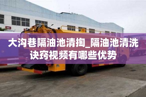 大溝巷隔油池清掏_隔油池清洗訣竅視頻有哪些優勢