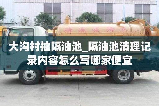 大溝村抽隔油池_隔油池清理記錄內(nèi)容怎么寫哪家便宜