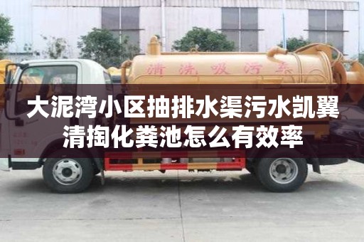 大泥灣小區抽排水渠污水凱翼清掏化糞池怎么有效率