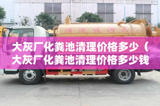 大灰廠化糞池清理價格多少（大灰廠化糞池清理價格多少錢）