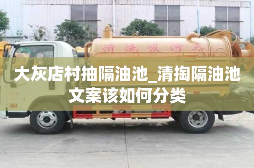 大灰店村抽隔油池_清掏隔油池文案該如何分類