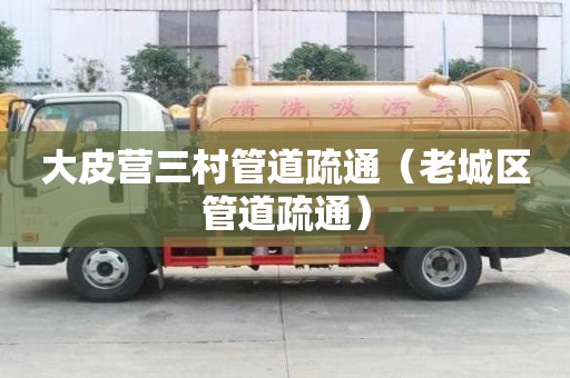 大皮營三村管道疏通（老城區(qū)管道疏通）