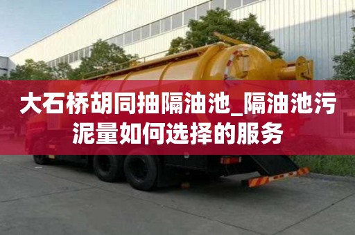 大石橋胡同抽隔油池_隔油池污泥量如何選擇的服務