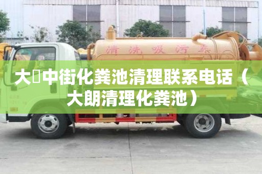大硲中街化糞池清理聯系電話（大朗清理化糞池）