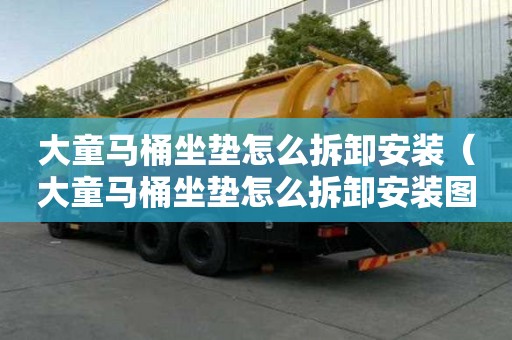 大童馬桶坐墊怎么拆卸安裝（大童馬桶坐墊怎么拆卸安裝圖解）