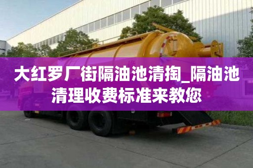 大紅羅廠街隔油池清掏_隔油池清理收費標準來教您