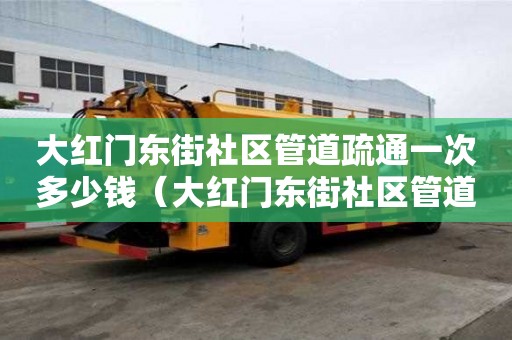 大紅門東街社區(qū)管道疏通一次多少錢(大紅門東街社區(qū)管道疏通一次多少錢啊) 大紅門東街社區(qū)管道疏通一次多少錢(大紅門東街社區(qū)管道疏通一次多少錢啊)