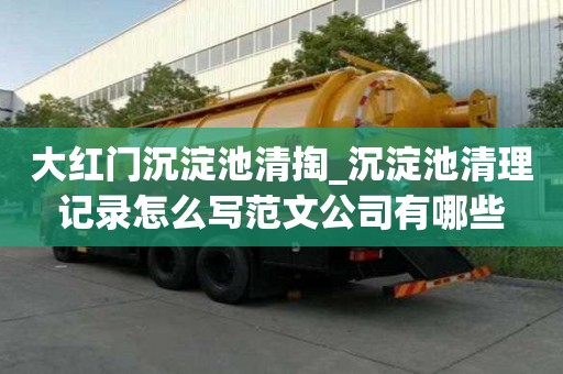 大紅門沉淀池清掏_沉淀池清理記錄怎么寫范文公司有哪些